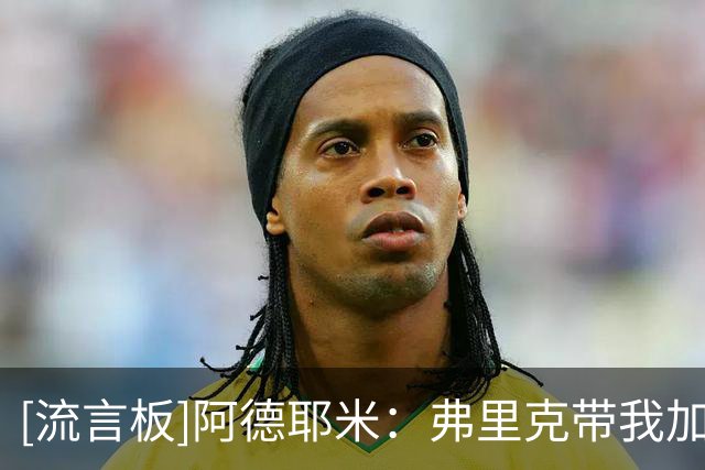 [流言板]阿德耶米：弗里克带我加盟世界最佳俱乐部，永远感激他